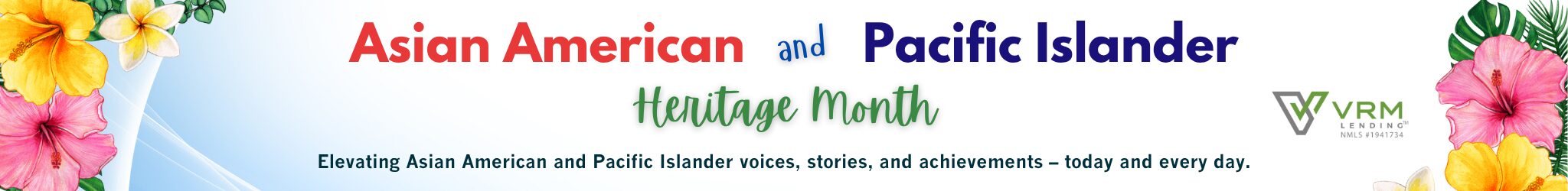 Banner announcing Asian American and Pacific Islander Heritage Month with colorful hibiscus flowers on the sides, the main headline and the 'Heritage Month' script, VRM Lending logo, and the tagline about elevating AAPI voices. | VRM Lending LLC | Home Financing Made Easy | VRM Lending LLC | Home Financing Made Easy
